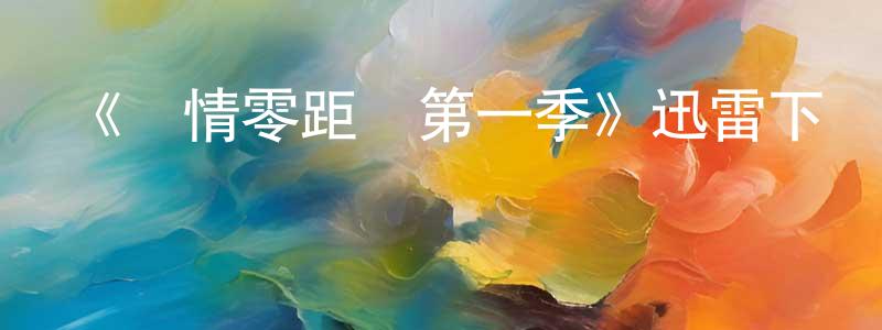 陳耀林的動漫綜藝大全,《愛情零距離第一季》迅雷下載/在線觀看-都市情感-美劇天堂